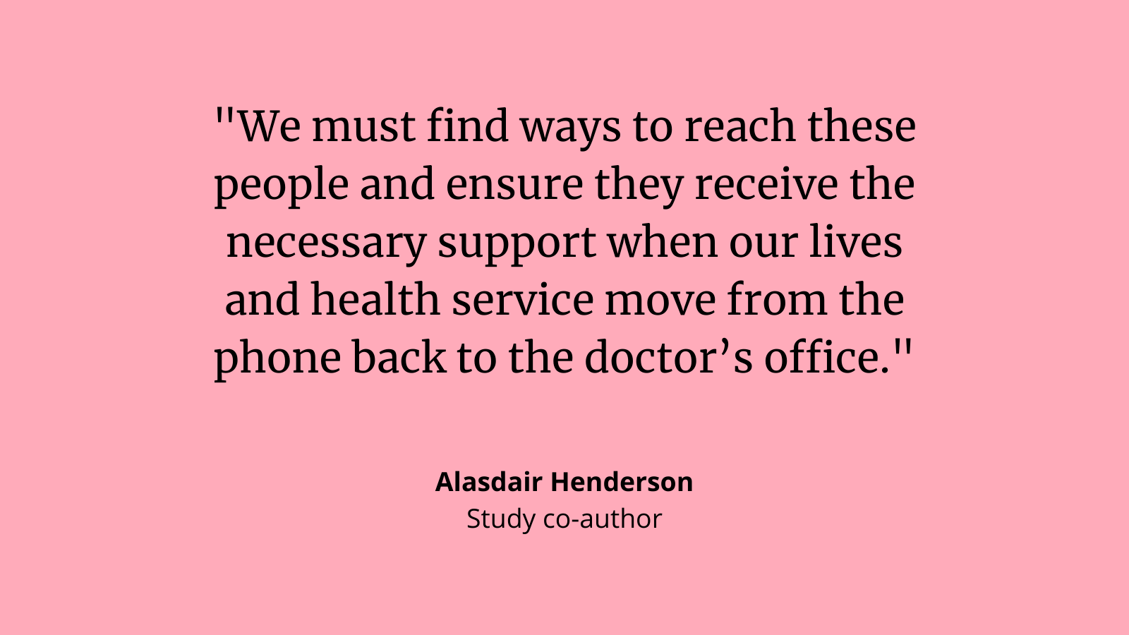 Alasdair Henderson: &quot;We must find ways to reach these people and ensure they receive the necessary support when our lives and health service move from the phone back to the doctor’s office.&quot;