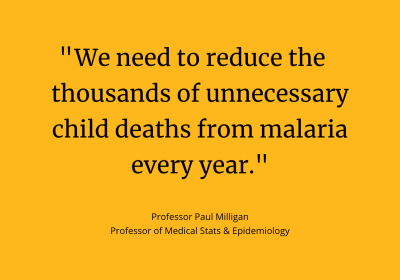 Professor Paul Milligan quote card: &quot;We need to reduce the thousands of unnecessary child deaths from malaria every year.&quot;