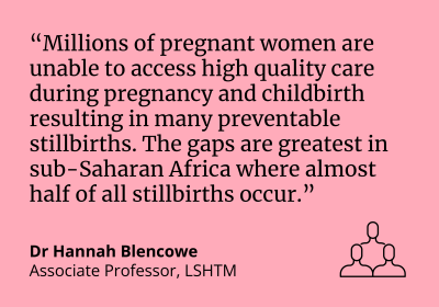 Dr Hannah Blencowe said, &quot;Millions of pregnant women are unable to access high quality care during pregnancy and childbirth resulting in many preventable stillbirths.&quot;