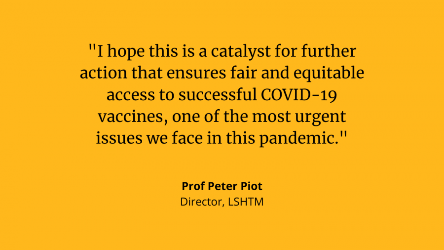 Professor Peter Piot: &quot;I hope this is a catalyst for further action that ensures fair and equitable access to successful COVID-19 vaccines, one of the most urgent issues we face in this pandemic.&quot;