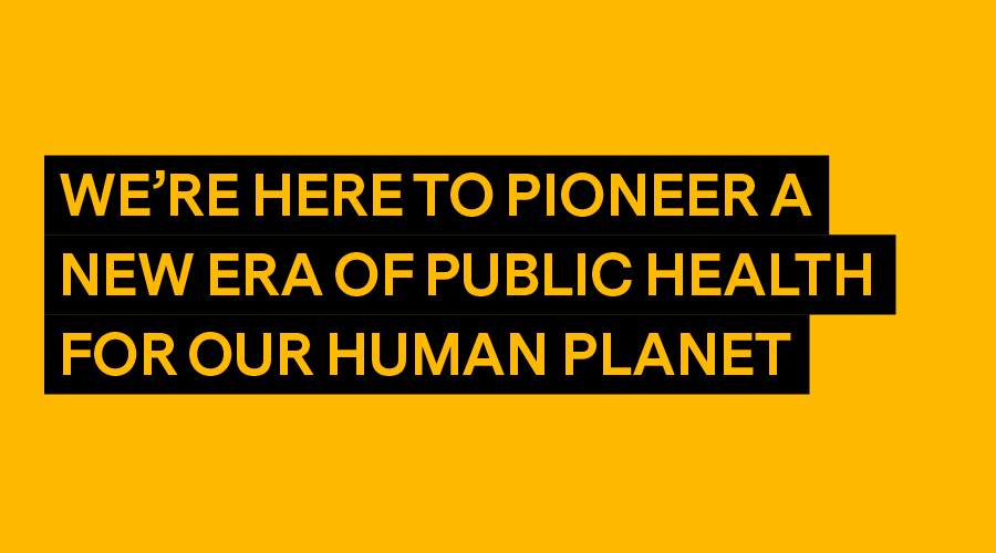 We're here to pioneer a new era of public health for our human planet