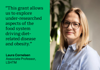 Quote from Laura Cornelsen: “This grant allows us to explore under-researched aspects of the food system driving diet-related disease and obesity.”