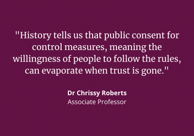 Dr Chrissy Roberts, Associate Professor at LSHTM: &quot;History tells us that public consent for control measures, meaning the willingness of people to follow the rules, can evaporate when trust is gone.&quot;