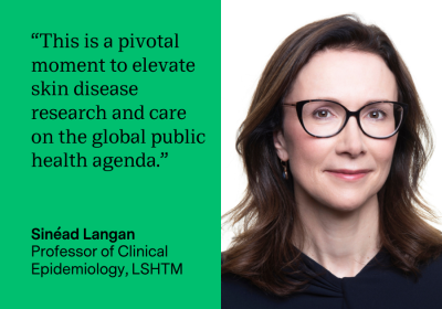 Sinead Langan, Professor of Clinical Epidemiology at LSHTM says “This is a pivotal moment to elevate skin disease research and care on the global public health agenda.”