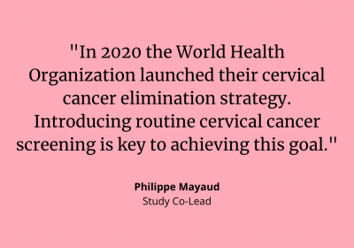 &quot;In 2020 the WHO launched their cervical cancer elimination strategy. Introducing routine cervical cancer screening is key to achieving this goal.&quot; - Philippe Mayaud, study co-lead