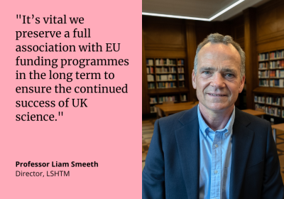 "It's vital that we preserve a full association with EU funding programmes in the long term to ensure the continued success of UK science." Professor Liam Smeeth, Director, LSHTM