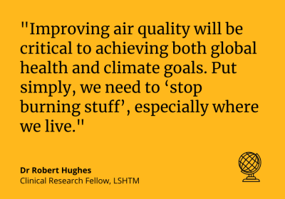 Dr Robert Hughes: Improving air quality will be critical to achieving both global health and climate goals. "Put simply, we need to ‘stop burning stuff’, especially where we live."