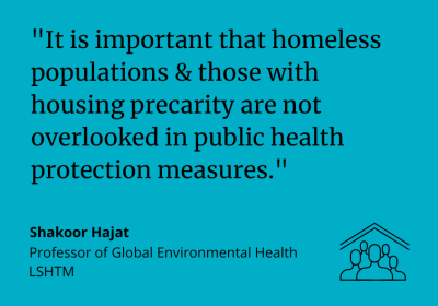 Shakoor Hajat said: "It is important that homeless populations & those with housing precarity are not overlooked in public health protection measures."