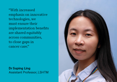 Quote: "With increased emphasis on innovative technologies, we must ensure their implmentation benefits are shared equitably across communities to close gaps in cancer care." Suping Ling, Assistant Professor, LSHTM 