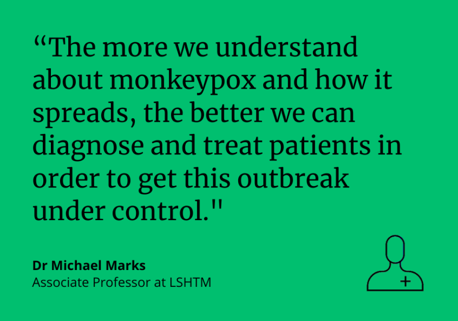 Dr Michael Marks: "The more we understand about the monkeypox virus and how it spreads, the better we can diagnose and treat patients in order to get this outbreak under control."