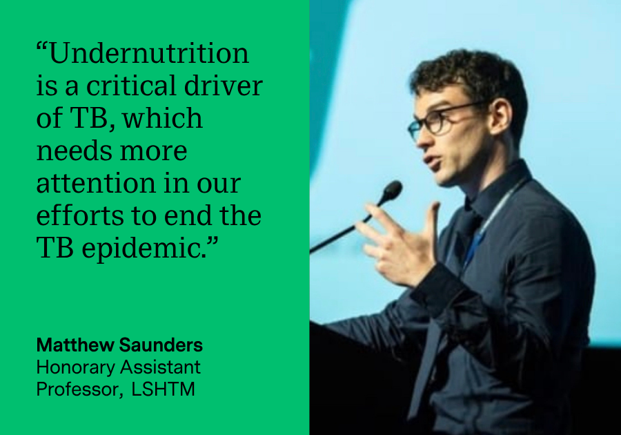 Quote from Matthew Saunders: “Undernutrition is a critical driver of TB, which needs more attention in our efforts to end the TB epidemic.”