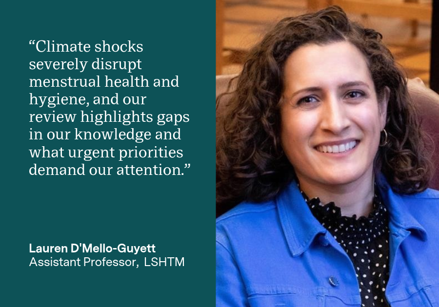 Lauren D'Mello-Guyett said: “Climate shocks severely disrupt menstrual health and hygiene, and our review highlights gaps in our knowledge and what urgent priorities demand our attention.”