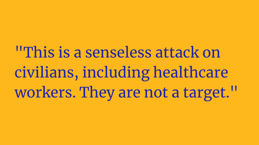 This is a senseless attack on civilians, including healthcare workers. They are not a target.