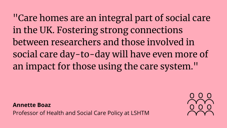 Annette Boaz, said: "Care homes are an integral part of social care in the UK. Fostering strong connections between the researchers and those involved in social care day-to-day will have even more of an impact for those using the care system."