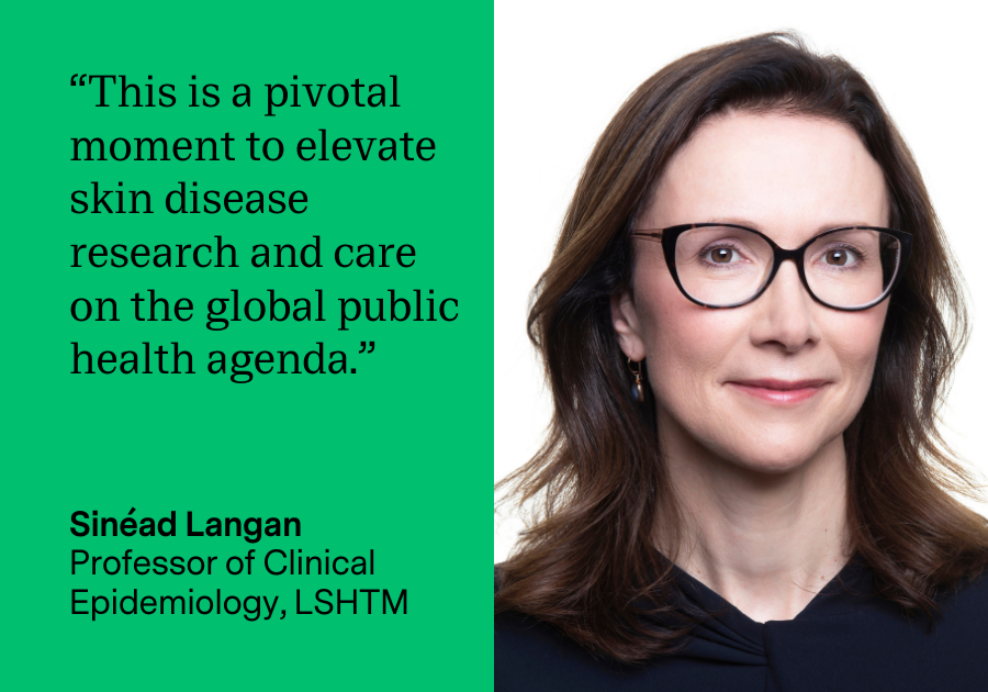 Sinead Langan, Professor of Clinical Epidemiology at LSHTM says “This is a pivotal moment to elevate skin disease research and care on the global public health agenda.”