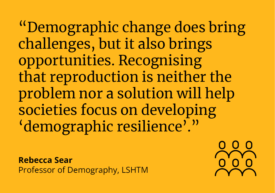 Rebecca Sear said: &quot;Demographic change does bring challenges, but it also brings opportunities. Recognising that reproduction is neither the problem nor a solution will help societies focus on developing ‘demographic resilience’.&quot; 