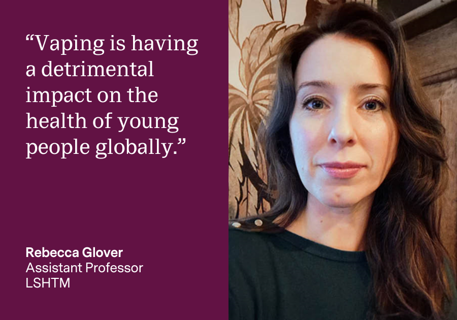 "Vaping is having a detrimental impact on the health of young people globally." Rebecca Glover, Assistant Professor, LSHTM