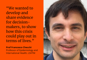 “We wanted to develop and share evidence for decision-makers, to show how this crisis could play out in terms of lives.” Prof Francesco Checchi, Professor of Epidemiology and International Health, LSHTM