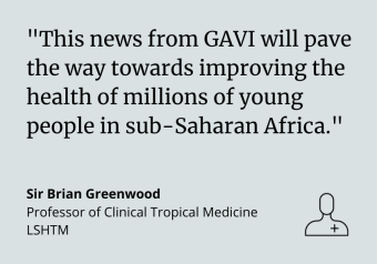 Sir Brian Greenwood: "This news from GAVI will pave the way towards improving the health of millions of young people in sub-Saharan Africa."