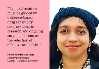 “Antibiotic prescriptions for typhoid fever should be informed by up-to-date, evidence-based resistance patterns. In situations where access to newer antibiotics is limited, older ones can still work if tests show the bacteria are sensitive. Systematic research and continuous surveillance of antibiotic resistance patterns are critical for effective typhoid control.” -  Dr Vijayalaxmi Mogasale, Joint PhD Candidate, LSHTM-Nagasaki University